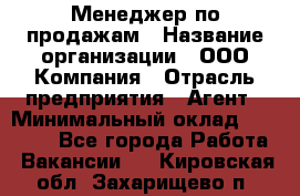 Менеджер по продажам › Название организации ­ ООО Компания › Отрасль предприятия ­ Агент › Минимальный оклад ­ 30 000 - Все города Работа » Вакансии   . Кировская обл.,Захарищево п.